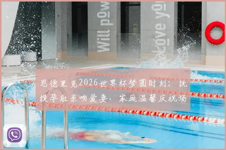 恩德里克2026世界杯梦圆时刻：抚摸孕肚亲吻爱妻，家庭温馨庆祝场景全记录
