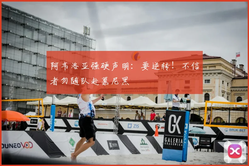 阿韦洛亚强硬声明:要逆转!不信者勿随队赴慕尼黑