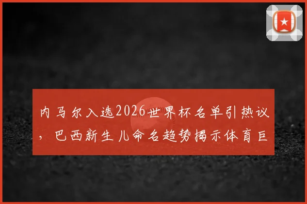 内马尔入选2026世界杯名单引热议，巴西新生儿命名趋势揭示体育巨星社会影响力
