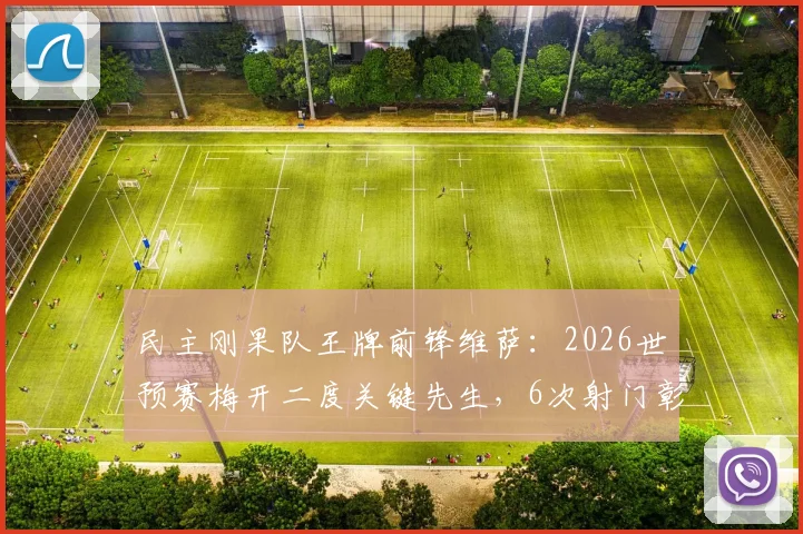 民主刚果队王牌前锋维萨：2026世预赛梅开二度关键先生，6次射门彰显杀手本色