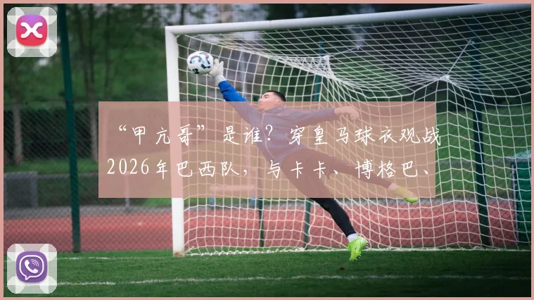 “甲亢哥”是谁？穿皇马球衣观战2026年巴西队，与卡卡、博格巴、大罗合影背后故事