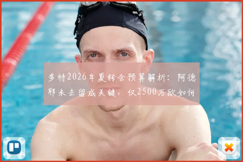 多特2026年夏转会预算解析：阿德耶米去留成关键，仅2500万欧如何补强？