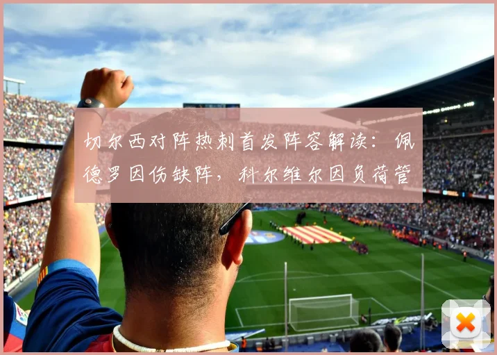 切尔西对阵热刺首发阵容解读:佩德罗因伤缺阵,科尔维尔因负荷管理缺席,蓝军防线如何调整