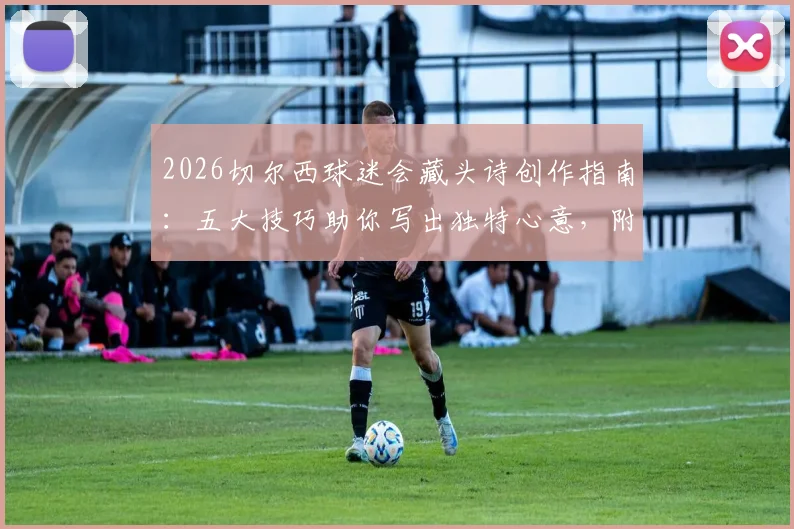 2026切尔西球迷会藏头诗创作指南:五大技巧助你写出独特心意,附热门精选合集与灵感来源