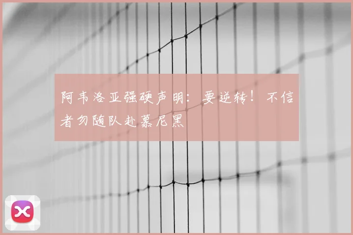 阿韦洛亚强硬声明：要逆转！不信者勿随队赴慕尼黑
